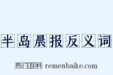 半岛晨报反义词是什么意思的图片
